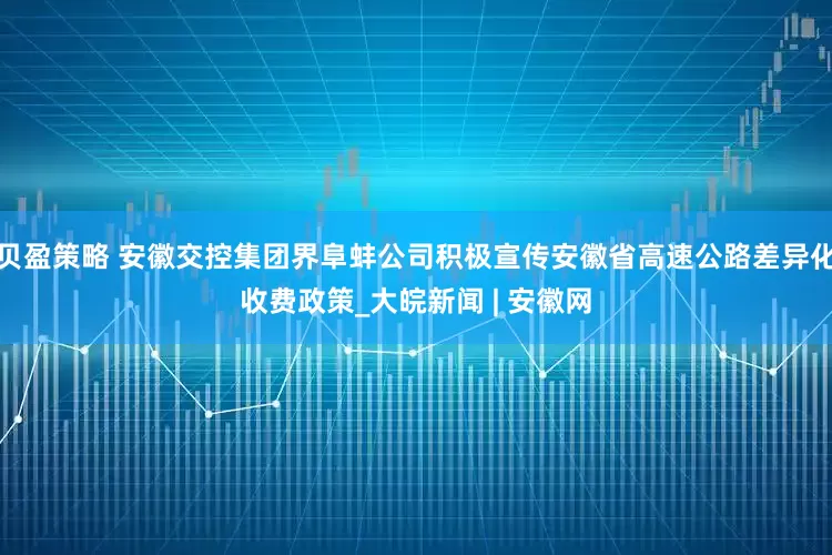 贝盈策略 安徽交控集团界阜蚌公司积极宣传安徽省高速公路差异化收费政策_大皖新闻 | 安徽网