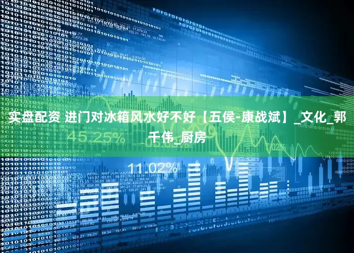 实盘配资 进门对冰箱风水好不好【五侯-康战斌】_文化_郭千伟_厨房