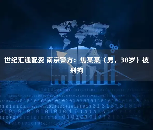 世纪汇通配资 南京警方：焦某某（男，38岁）被刑拘