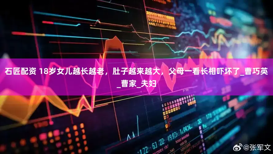 石匠配资 18岁女儿越长越老，肚子越来越大，父母一看长相吓坏了_曹巧英_曹家_夫妇