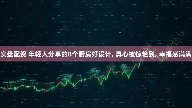 实盘配资 年轻人分享的8个厨房好设计, 真心被惊艳到, 幸福感满满