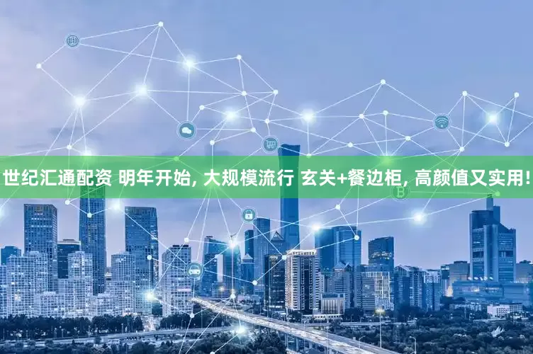 世纪汇通配资 明年开始, 大规模流行 玄关+餐边柜, 高颜值又实用!