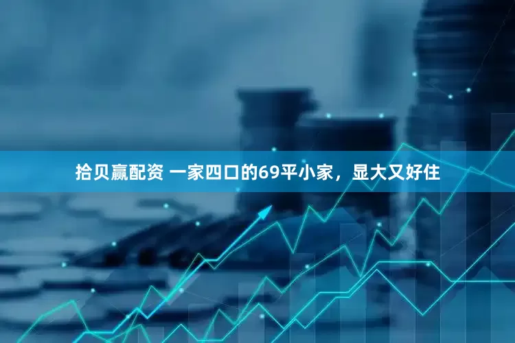 拾贝赢配资 一家四口的69平小家，显大又好住