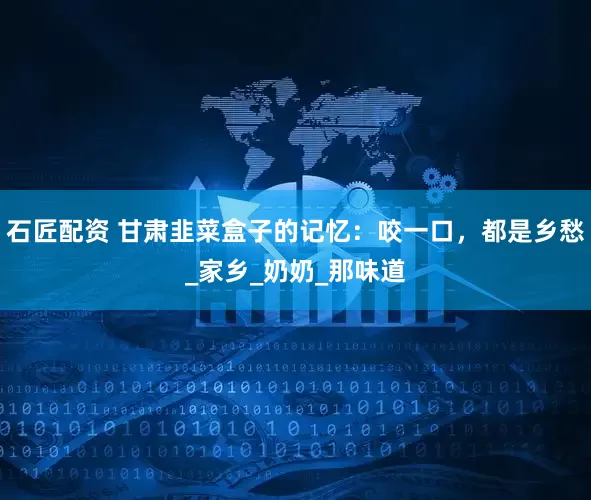 石匠配资 甘肃韭菜盒子的记忆：咬一口，都是乡愁_家乡_奶奶_那味道
