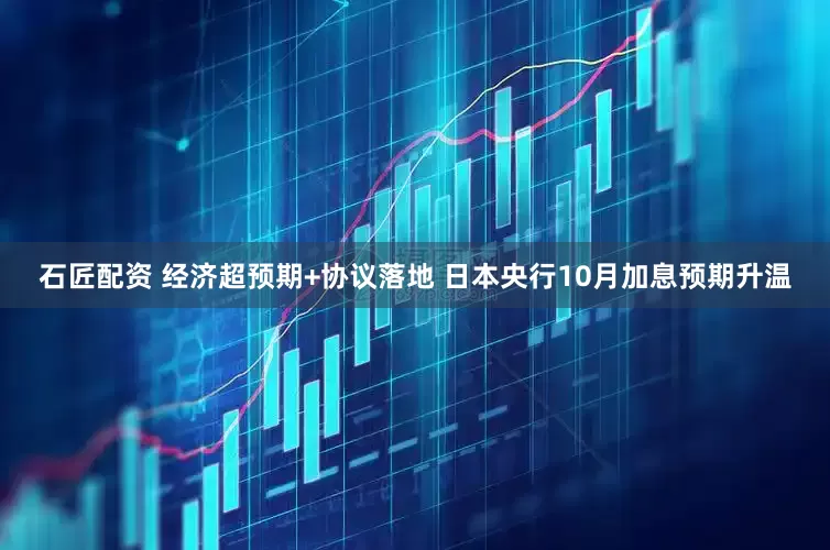 石匠配资 经济超预期+协议落地 日本央行10月加息预期升温