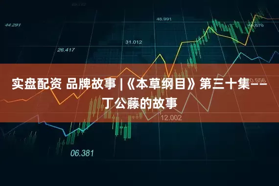 实盘配资 品牌故事 |《本草纲目》第三十集——丁公藤的故事