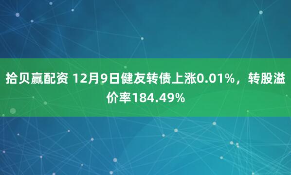 拾贝赢配资 12月9日健友转债上涨0.01%，转股溢价率184.49%
