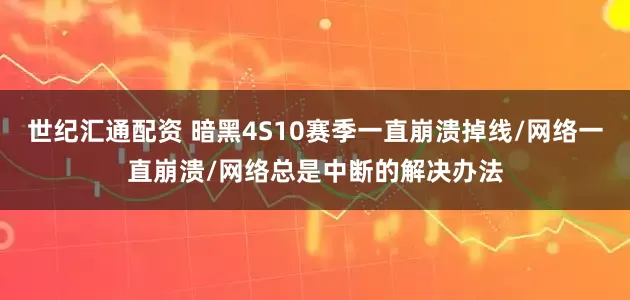 世纪汇通配资 暗黑4S10赛季一直崩溃掉线/网络一直崩溃/网络总是中断的解决办法