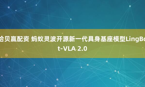 拾贝赢配资 蚂蚁灵波开源新一代具身基座模型LingBot-VLA 2.0